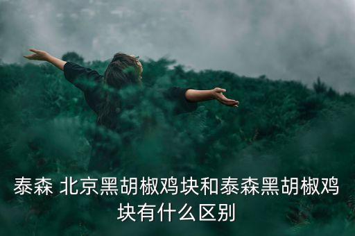 泰森 北京黑胡椒雞塊和泰森黑胡椒雞塊有什么區(qū)別