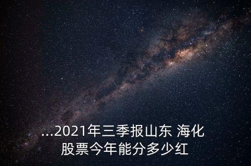 ...2021年三季報山東 ?；?股票今年能分多少紅