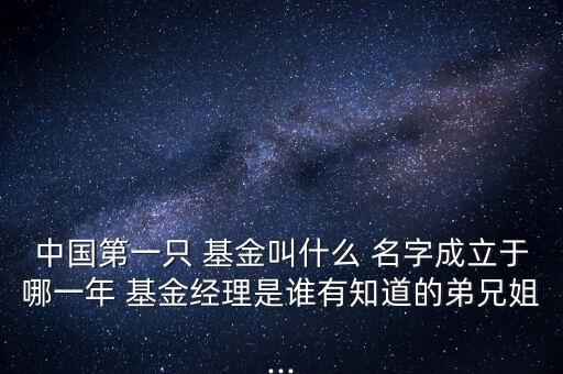 中國第一只 基金叫什么 名字成立于哪一年 基金經(jīng)理是誰有知道的弟兄姐...