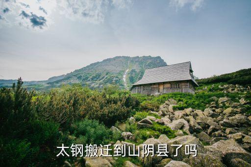  太鋼搬遷到山陰縣了嗎