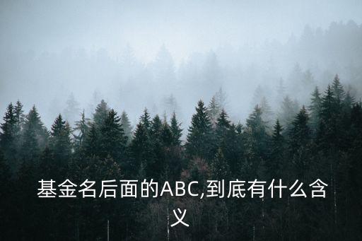  基金名后面的ABC,到底有什么含義