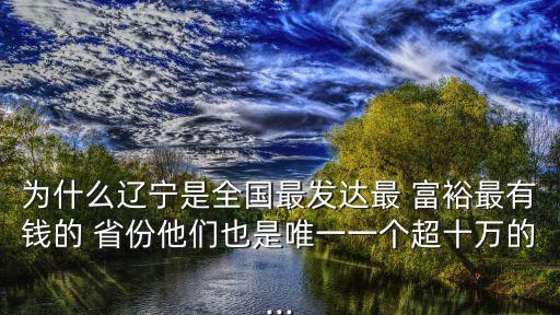 為什么遼寧是全國最發(fā)達最 富裕最有錢的 省份他們也是唯一一個超十萬的...