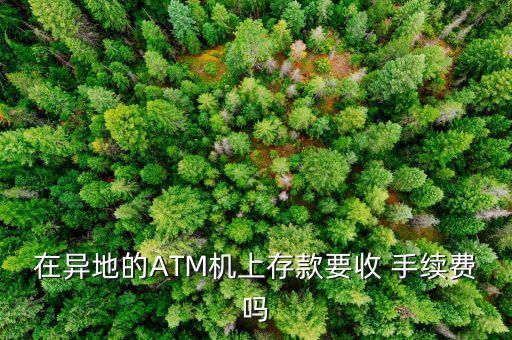 在異地的ATM機(jī)上存款要收 手續(xù)費嗎