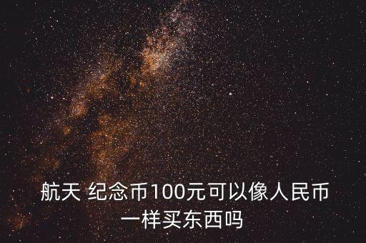  航天 紀(jì)念幣100元可以像人民幣一樣買(mǎi)東西嗎