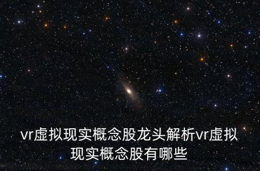 vr虛擬現(xiàn)實概念股龍頭解析vr虛擬現(xiàn)實概念股有哪些