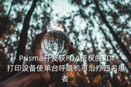 Prisma開發(fā)獲FDA授權(quán)的3D 打印設(shè)備使單臺(tái)呼吸機(jī)可治療四名患者