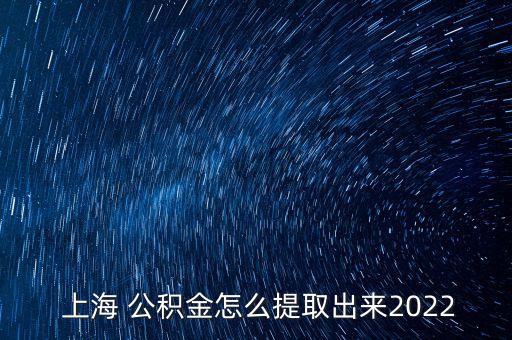  上海 公積金怎么提取出來2022