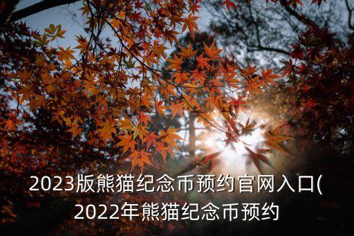 2023版熊貓紀(jì)念幣預(yù)約官網(wǎng)入口(2022年熊貓紀(jì)念幣預(yù)約