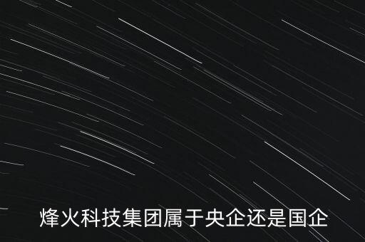  烽火科技集團屬于央企還是國企