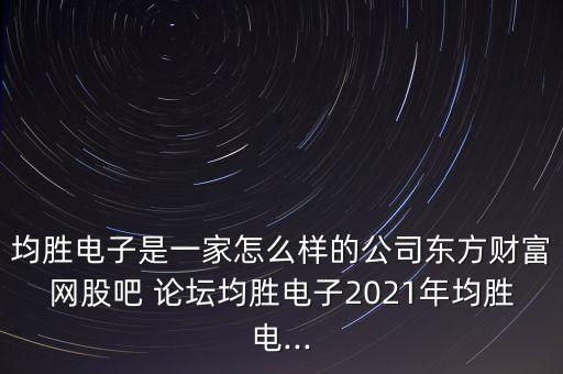 均勝電子是一家怎么樣的公司東方財(cái)富網(wǎng)股吧 論壇均勝電子2021年均勝電...