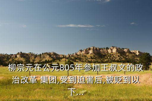 柳宗元在公元805年參加王叔文的政治改革 集團,受到迫害后,被貶到以下...