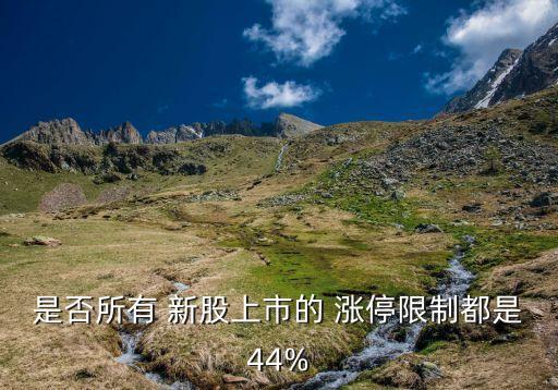 是否所有 新股上市的 漲停限制都是44%