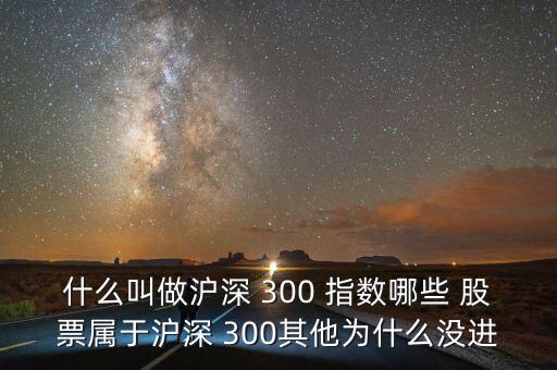 什么叫做滬深 300 指數(shù)哪些 股票屬于滬深 300其他為什么沒進