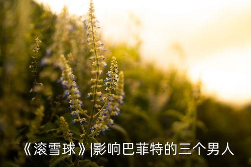 《滾雪球》|影響巴菲特的三個(gè)男人