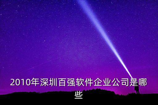 2010年深圳百?gòu)?qiáng)軟件企業(yè)公司是哪些