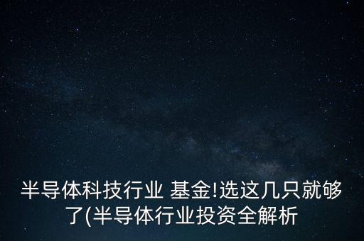 半導體科技行業(yè) 基金!選這幾只就夠了(半導體行業(yè)投資全解析