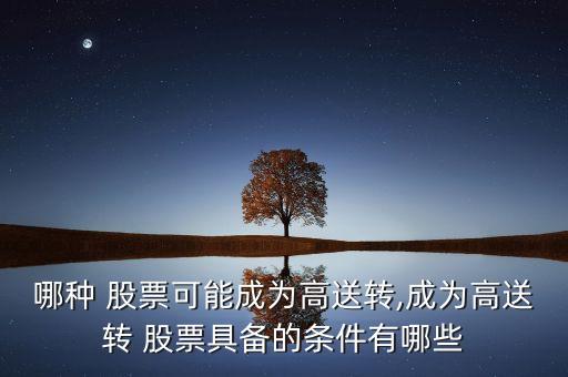 哪種 股票可能成為高送轉(zhuǎn),成為高送轉(zhuǎn) 股票具備的條件有哪些