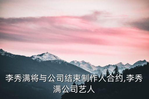 李秀滿將與公司結(jié)束制作人合約,李秀滿公司藝人