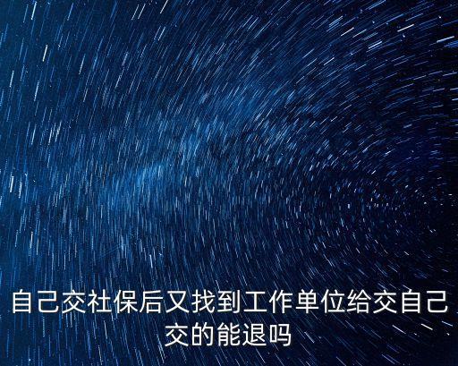 自己交社保后又找到工作單位給交自己交的能退嗎