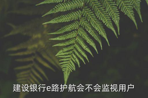 建設銀行e路護航會不會監(jiān)視用戶