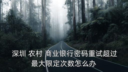  深圳 農(nóng)村 商業(yè)銀行密碼重試超過(guò)最大限定次數(shù)怎么辦