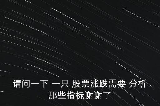 請(qǐng)問(wèn)一下 一只 股票漲跌需要 分析那些指標(biāo)謝謝了