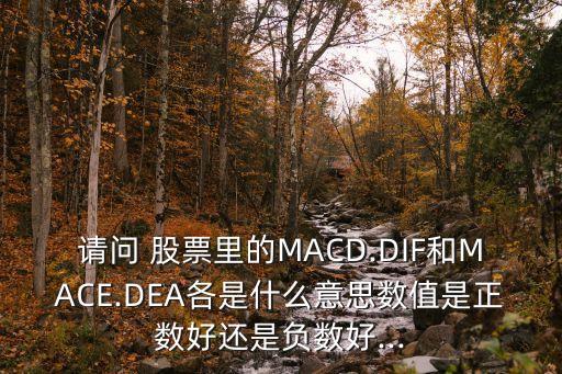 請(qǐng)問(wèn) 股票里的MACD.DIF和MACE.DEA各是什么意思數(shù)值是正數(shù)好還是負(fù)數(shù)好...