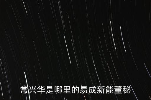 常興華是哪里的易成新能董秘