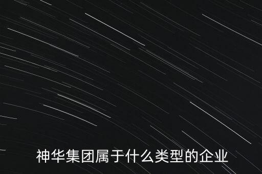  神華集團屬于什么類型的企業(yè)