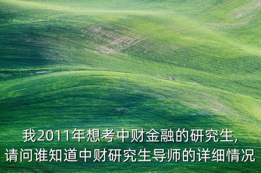 我2011年想考中財(cái)金融的研究生,請(qǐng)問(wèn)誰(shuí)知道中財(cái)研究生導(dǎo)師的詳細(xì)情況