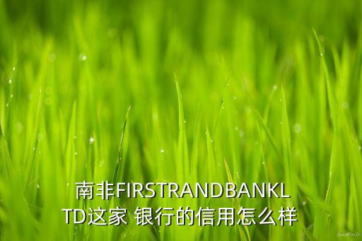  南非FIRSTRANDBANKLTD這家 銀行的信用怎么樣