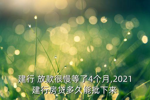 建行 放款很慢等了4個(gè)月,2021建行房貸多久能批下來