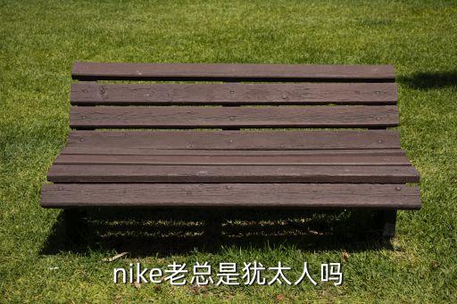 nike老總是猶太人嗎