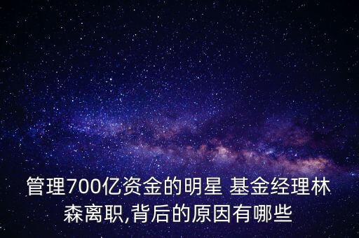 管理700億資金的明星 基金經(jīng)理林森離職,背后的原因有哪些