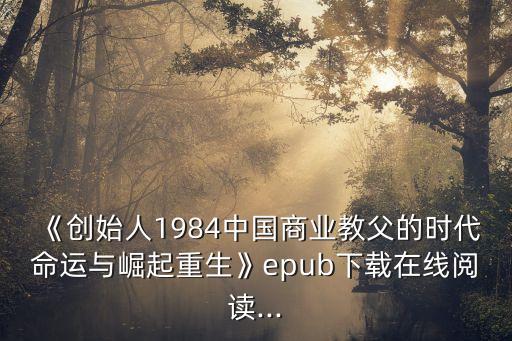 《創(chuàng)始人1984中國商業(yè)教父的時代命運與崛起重生》epub下載在線閱讀...