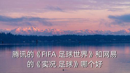 騰訊的《FIFA 足球世界》和網(wǎng)易的《實況 足球》哪個好