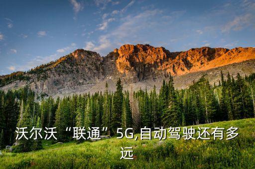 沃爾沃“聯(lián)通”5G,自動駕駛還有多遠(yuǎn)