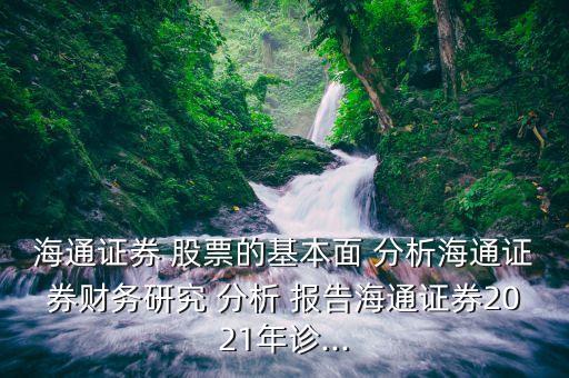 海通證券 股票的基本面 分析海通證券財務(wù)研究 分析 報告海通證券2021年診...