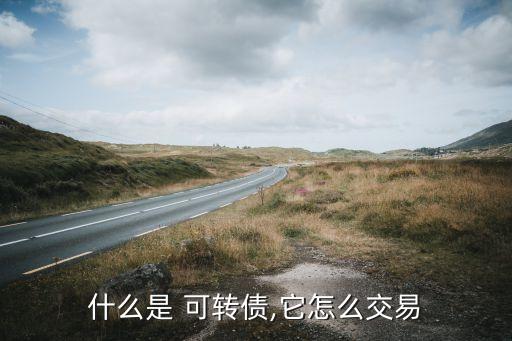 什么是 可轉(zhuǎn)債,它怎么交易