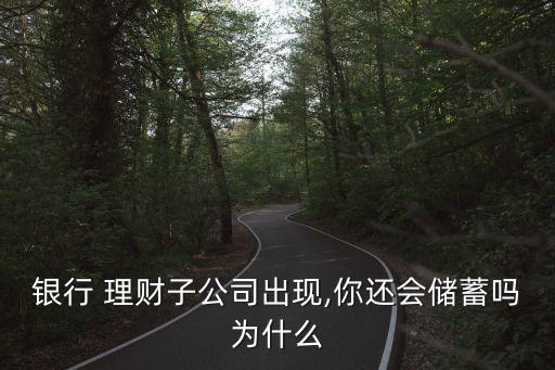 銀行 理財(cái)子公司出現(xiàn),你還會(huì)儲(chǔ)蓄嗎為什么