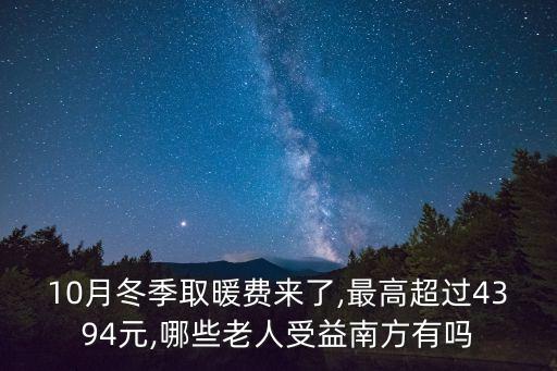 10月冬季取暖費來了,最高超過4394元,哪些老人受益南方有嗎