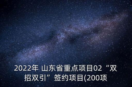 2022年 山東省重點項目02“雙招雙引”簽約項目(200項