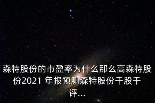 森特股份的市盈率為什么那么高森特股份2021 年報(bào)預(yù)測(cè)森特股份千股千評(píng)...