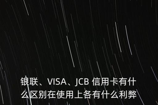 銀聯(lián)、VISA、JCB 信用卡有什么區(qū)別在使用上各有什么利弊