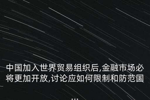 中國加入世界貿易組織后,金融市場必將更加開放,討論應如何限制和防范國...