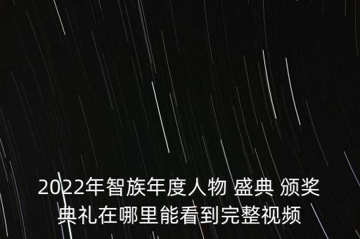 2022年智族年度人物 盛典 頒獎典禮在哪里能看到完整視頻