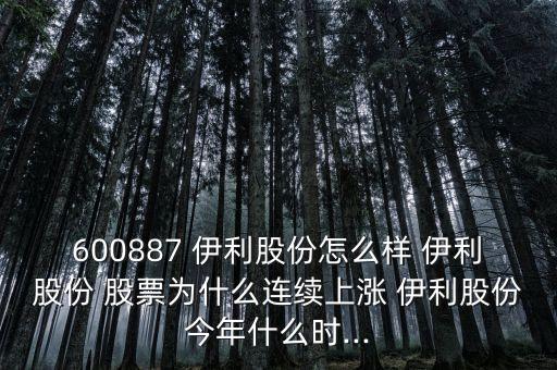 600887 伊利股份怎么樣 伊利股份 股票為什么連續(xù)上漲 伊利股份今年什么時...