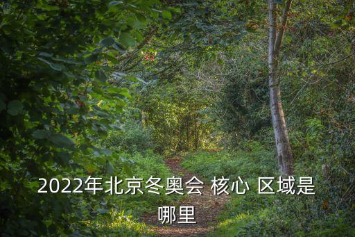 2022年北京冬奧會(huì) 核心 區(qū)域是哪里