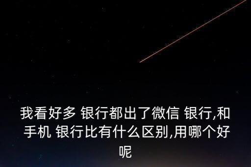 我看好多 銀行都出了微信 銀行,和 手機(jī) 銀行比有什么區(qū)別,用哪個(gè)好呢