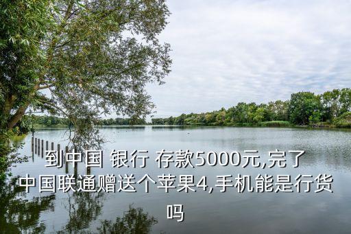 到中國 銀行 存款5000元,完了中國聯(lián)通贈送個蘋果4,手機能是行貨嗎